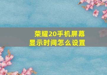 荣耀20手机屏幕显示时间怎么设置