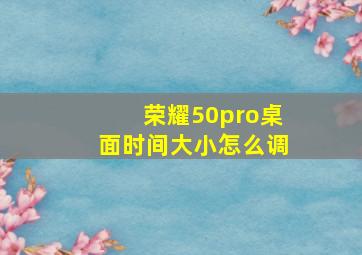 荣耀50pro桌面时间大小怎么调