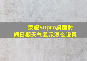 荣耀50pro桌面时间日期天气显示怎么设置