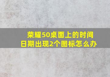 荣耀50桌面上的时间日期出现2个图标怎么办