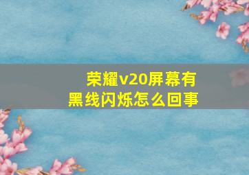 荣耀v20屏幕有黑线闪烁怎么回事