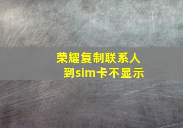 荣耀复制联系人到sim卡不显示