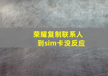 荣耀复制联系人到sim卡没反应