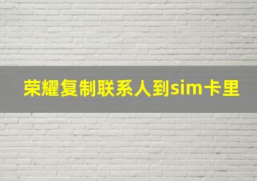 荣耀复制联系人到sim卡里