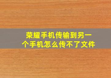 荣耀手机传输到另一个手机怎么传不了文件