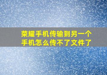 荣耀手机传输到另一个手机怎么传不了文件了