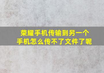 荣耀手机传输到另一个手机怎么传不了文件了呢