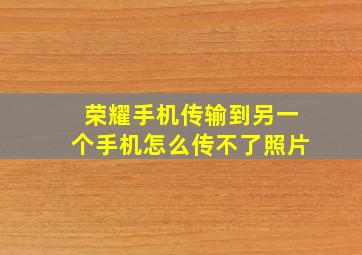 荣耀手机传输到另一个手机怎么传不了照片