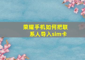 荣耀手机如何把联系人导入sim卡