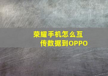 荣耀手机怎么互传数据到OPPO