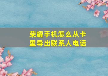 荣耀手机怎么从卡里导出联系人电话