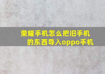 荣耀手机怎么把旧手机的东西导入oppo手机