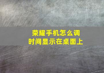 荣耀手机怎么调时间显示在桌面上