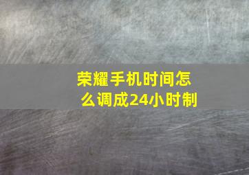 荣耀手机时间怎么调成24小时制