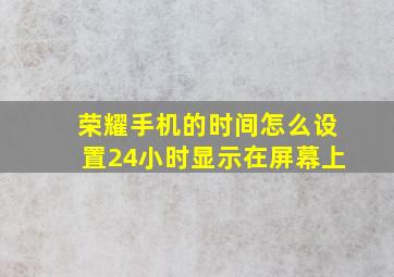 荣耀手机的时间怎么设置24小时显示在屏幕上