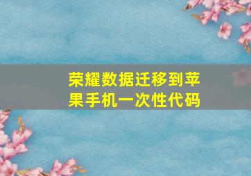 荣耀数据迁移到苹果手机一次性代码