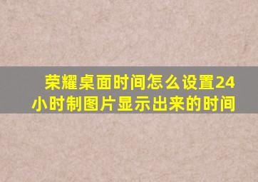 荣耀桌面时间怎么设置24小时制图片显示出来的时间