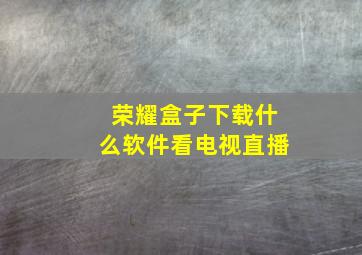 荣耀盒子下载什么软件看电视直播