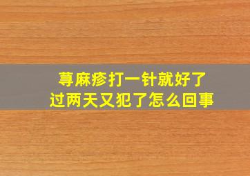 荨麻疹打一针就好了过两天又犯了怎么回事