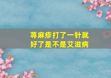 荨麻疹打了一针就好了是不是艾滋病