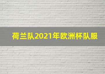 荷兰队2021年欧洲杯队服