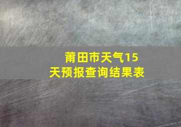 莆田市天气15天预报查询结果表