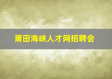 莆田海峡人才网招聘会