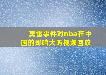 莫雷事件对nba在中国的影响大吗视频回放