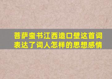 菩萨蛮书江西造口壁这首词表达了词人怎样的思想感情