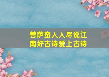 菩萨蛮人人尽说江南好古诗爱上古诗