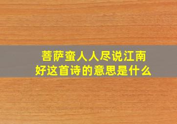 菩萨蛮人人尽说江南好这首诗的意思是什么