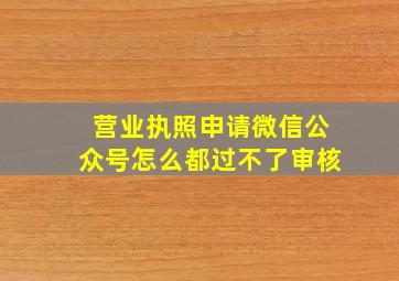 营业执照申请微信公众号怎么都过不了审核