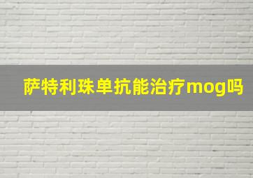 萨特利珠单抗能治疗mog吗