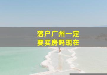 落户广州一定要买房吗现在