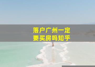 落户广州一定要买房吗知乎