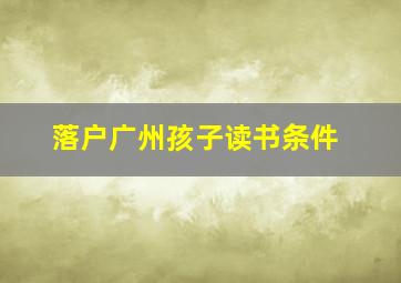 落户广州孩子读书条件