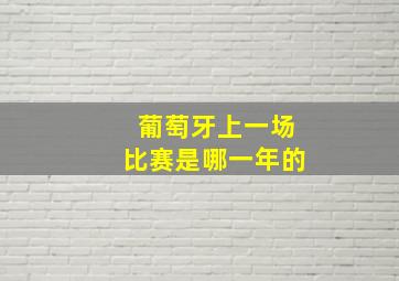 葡萄牙上一场比赛是哪一年的