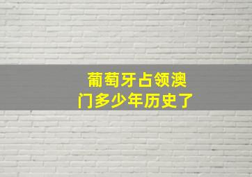 葡萄牙占领澳门多少年历史了