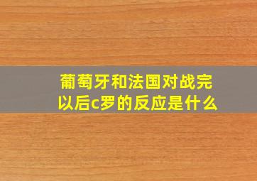 葡萄牙和法国对战完以后c罗的反应是什么