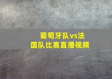 葡萄牙队vs法国队比赛直播视频