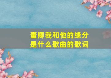 董卿我和他的缘分是什么歌曲的歌词