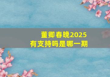 董卿春晚2025有支持吗是哪一期