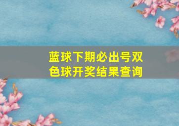 蓝球下期必出号双色球开奖结果查询