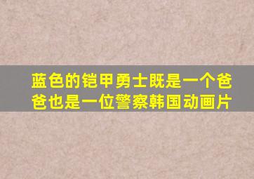 蓝色的铠甲勇士既是一个爸爸也是一位警察韩国动画片