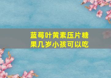 蓝莓叶黄素压片糖果几岁小孩可以吃