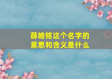 薛皓铭这个名字的意思和含义是什么