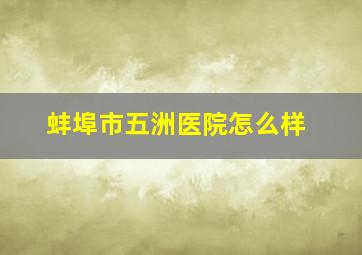 蚌埠市五洲医院怎么样