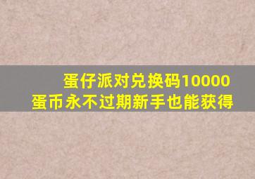 蛋仔派对兑换码10000蛋币永不过期新手也能获得