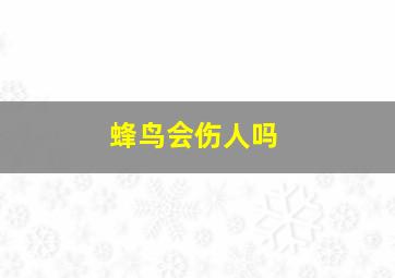 蜂鸟会伤人吗