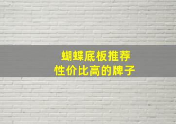 蝴蝶底板推荐性价比高的牌子